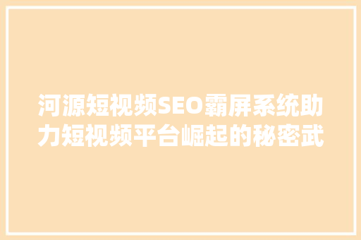 河源短视频SEO霸屏系统助力短视频平台崛起的秘密武器