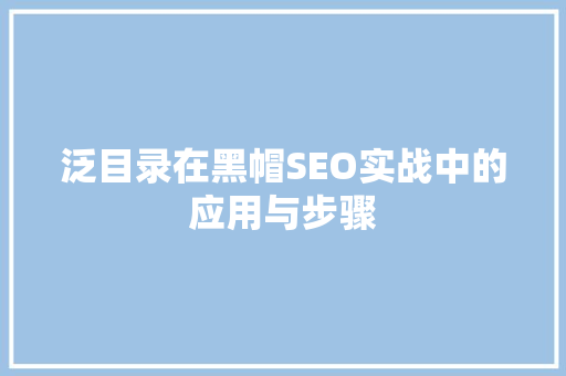 泛目录在黑帽SEO实战中的应用与步骤