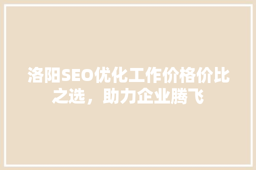 洛阳SEO优化工作价格价比之选，助力企业腾飞  第1张
