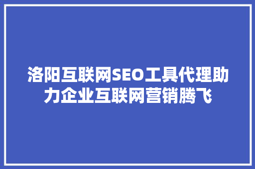 洛阳互联网SEO工具代理助力企业互联网营销腾飞