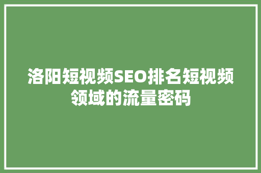 洛阳短视频SEO排名短视频领域的流量密码