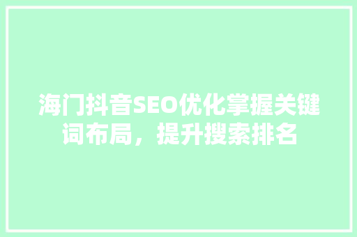 海门抖音SEO优化掌握关键词布局，提升搜索排名
