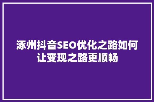 涿州抖音SEO优化之路如何让变现之路更顺畅