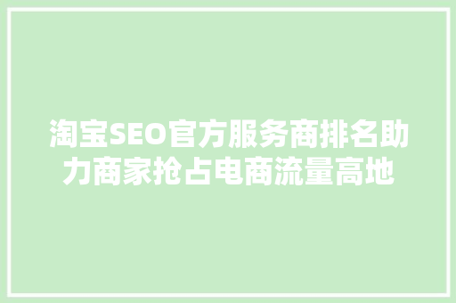 淘宝SEO官方服务商排名助力商家抢占电商流量高地