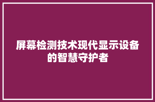 屏幕检测技术现代显示设备的智慧守护者