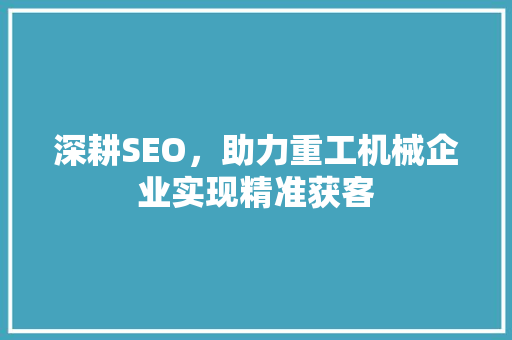 深耕SEO，助力重工机械企业实现精准获客