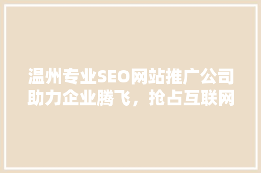 温州专业SEO网站推广公司助力企业腾飞，抢占互联网市场制高点