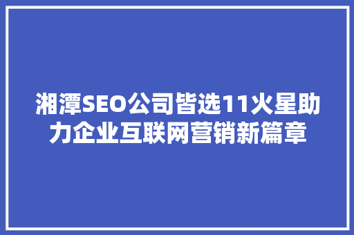 湘潭SEO公司皆选11火星助力企业互联网营销新篇章