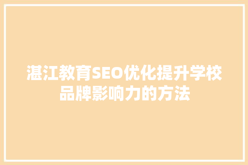 湛江教育SEO优化提升学校品牌影响力的方法