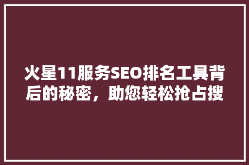 火星11服务SEO排名工具背后的秘密，助您轻松抢占搜索引擎高地