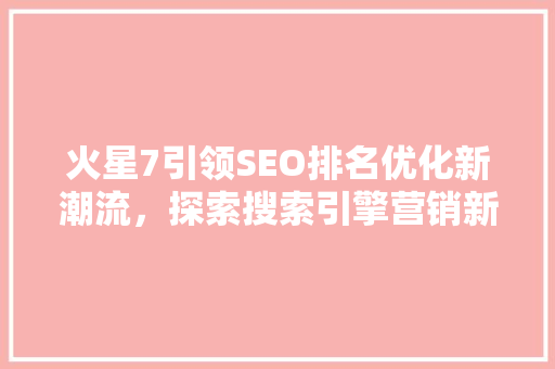 火星7引领SEO排名优化新潮流，探索搜索引擎营销新境界