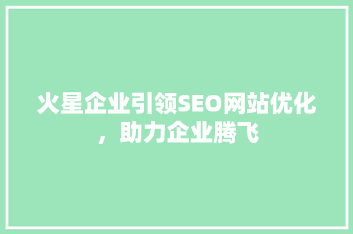 火星企业引领SEO网站优化，助力企业腾飞
