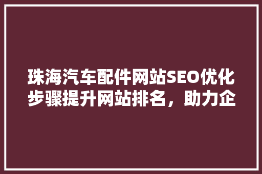 珠海汽车配件网站SEO优化步骤提升网站排名，助力企业腾飞