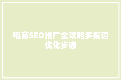 电商SEO推广全攻略多渠道优化步骤