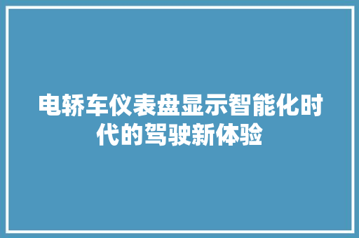 电轿车仪表盘显示智能化时代的驾驶新体验