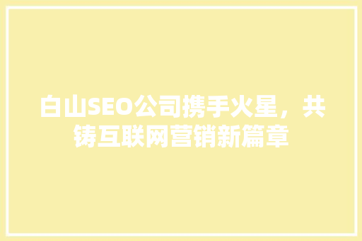 白山SEO公司携手火星，共铸互联网营销新篇章