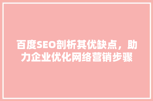 百度SEO剖析其优缺点，助力企业优化网络营销步骤