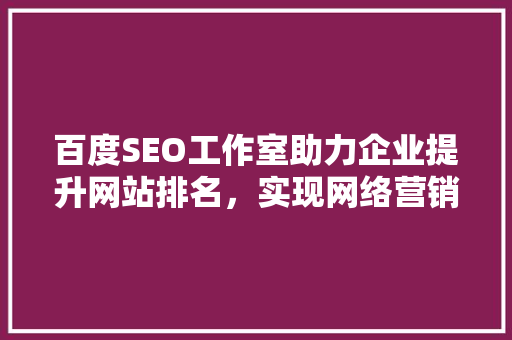 百度SEO工作室助力企业提升网站排名，实现网络营销新突破