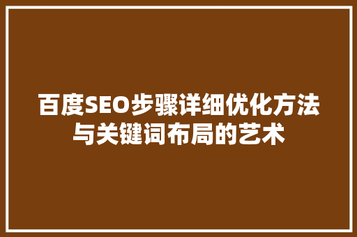 百度SEO步骤详细优化方法与关键词布局的艺术  第1张