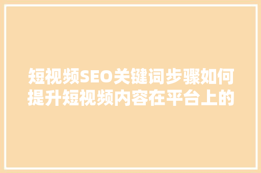短视频SEO关键词步骤如何提升短视频内容在平台上的曝光率