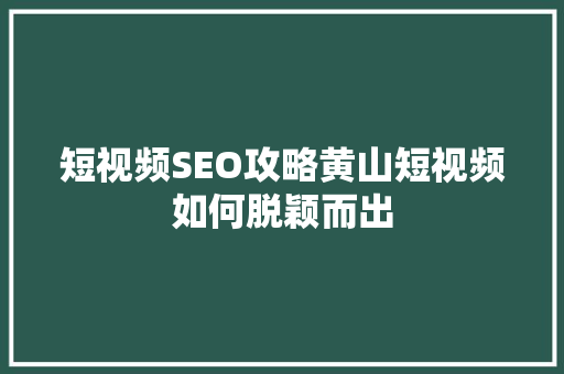 短视频SEO攻略黄山短视频如何脱颖而出