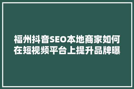 福州抖音SEO本地商家如何在短视频平台上提升品牌曝光度