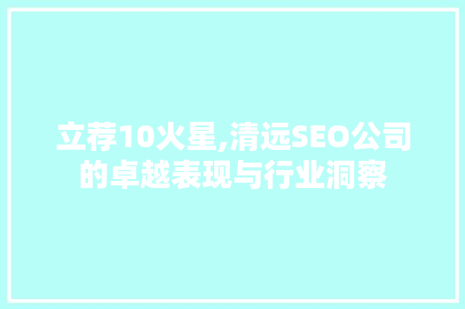 立荐10火星,清远SEO公司的卓越表现与行业洞察