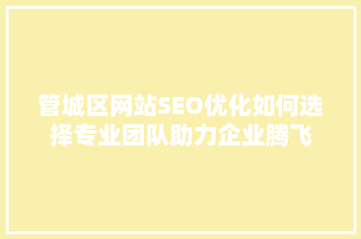 管城区网站SEO优化如何选择专业团队助力企业腾飞