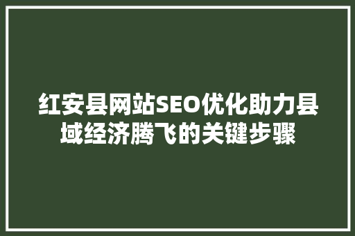 红安县网站SEO优化助力县域经济腾飞的关键步骤