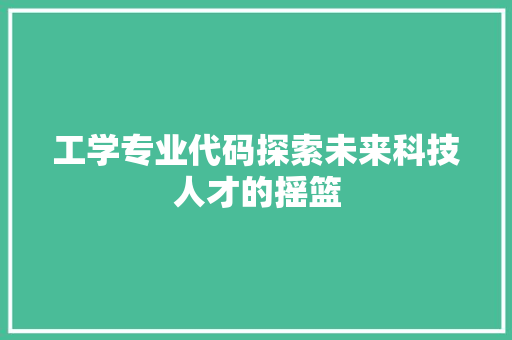 工学专业代码探索未来科技人才的摇篮