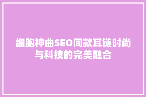细胞神曲SEO同款耳链时尚与科技的完美融合