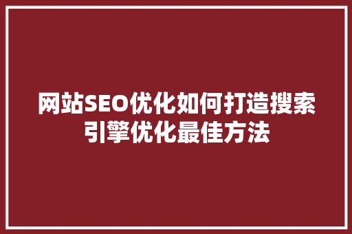 网站SEO优化如何打造搜索引擎优化最佳方法