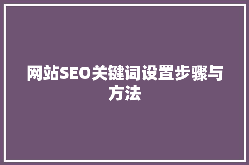 网站SEO关键词设置步骤与方法