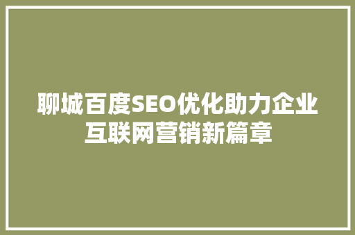 聊城百度SEO优化助力企业互联网营销新篇章