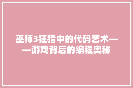 巫师3狂猎中的代码艺术——游戏背后的编程奥秘