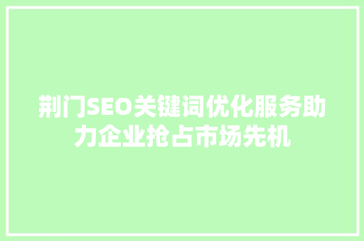 荆门SEO关键词优化服务助力企业抢占市场先机