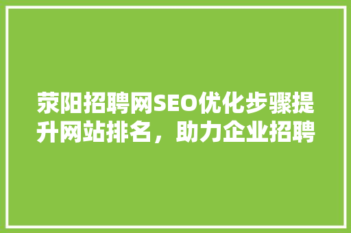 荥阳招聘网SEO优化步骤提升网站排名，助力企业招聘