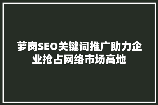萝岗SEO关键词推广助力企业抢占网络市场高地