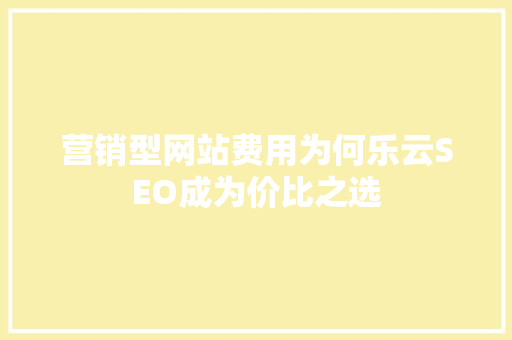 营销型网站费用为何乐云SEO成为价比之选