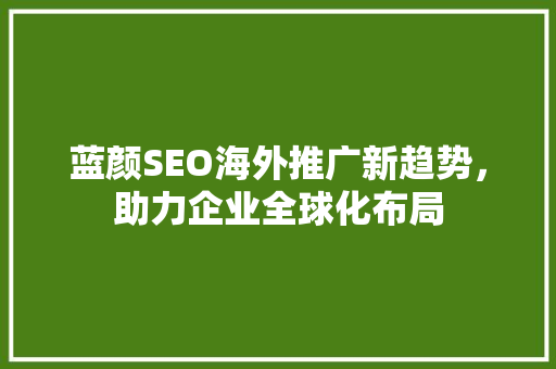 蓝颜SEO海外推广新趋势，助力企业全球化布局