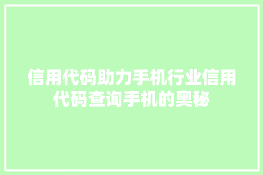 信用代码助力手机行业信用代码查询手机的奥秘