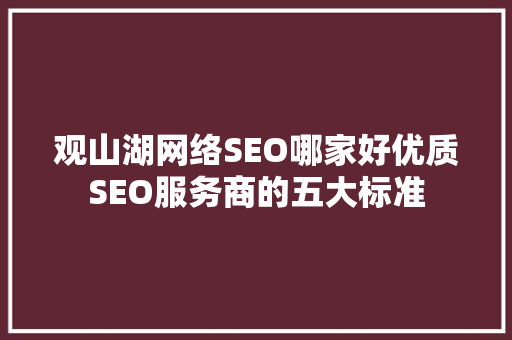 观山湖网络SEO哪家好优质SEO服务商的五大标准