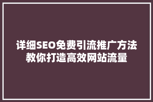 详细SEO免费引流推广方法教你打造高效网站流量