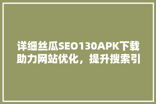 详细丝瓜SEO130APK下载助力网站优化，提升搜索引擎排名