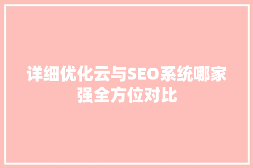 详细优化云与SEO系统哪家强全方位对比