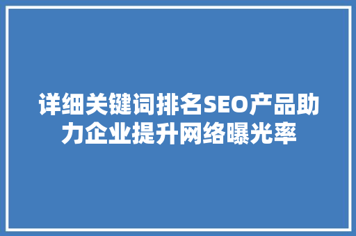 详细关键词排名SEO产品助力企业提升网络曝光率