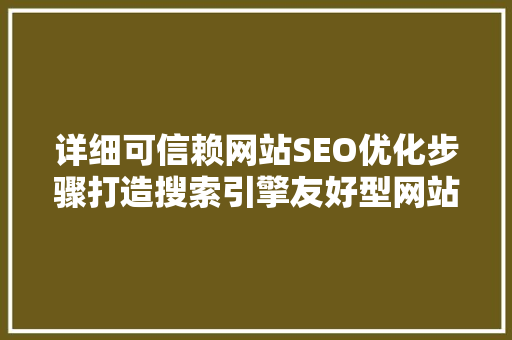 详细可信赖网站SEO优化步骤打造搜索引擎友好型网站
