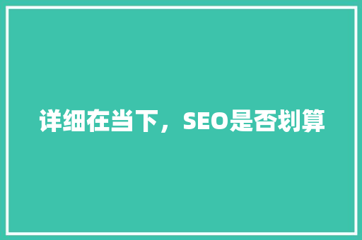 详细在当下，SEO是否划算