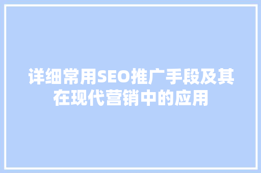 详细常用SEO推广手段及其在现代营销中的应用  第1张