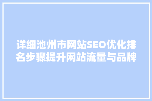 详细池州市网站SEO优化排名步骤提升网站流量与品牌影响力的方法